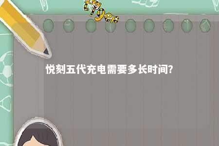 悦刻五代充电需要多长时间
	？ 